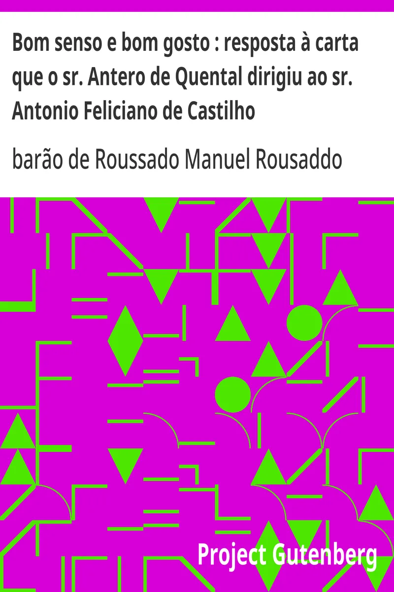 Bom senso e bom gosto : resposta à carta que o sr. Antero de Quental dirigiu ao sr. Antonio Feliciano de Castilho: Segunda edição augmentada e seguida de uma carta sabre o mesmo assumpto
